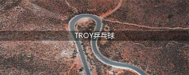 马龙赢球后为什么喊“troy”？(TROY乒乓球)