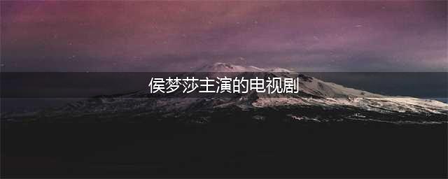 侯梦莎与吴京合作，一战成名，如今36岁事业与爱情双丰收(侯梦莎主演的电视剧)