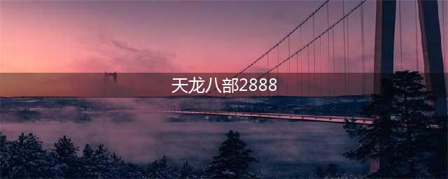 天龙八部怀旧版2888卡取攻略 天龙八部怀旧版2888卡在哪里领取(天龙八部2888)