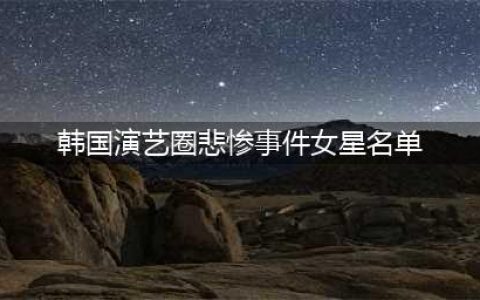 韩国演艺圈悲惨事件：37名女星，109G视频，8人已自杀身亡(韩国演艺圈悲惨事件女星名单)