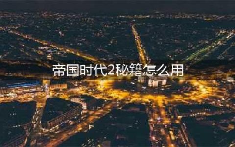 帝国时代2秘籍怎么用 帝国时代2秘籍大全(帝国时代2秘籍怎么用)