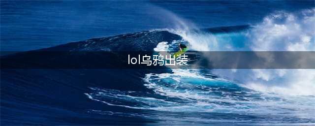 《LOL》乌鸦怎么出装 乌鸦出装方法分享(lol乌鸦出装)