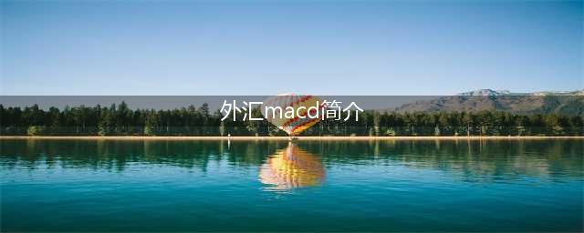 外汇MACD简介：善用指标进行外汇盈利交易(外汇macd简介)