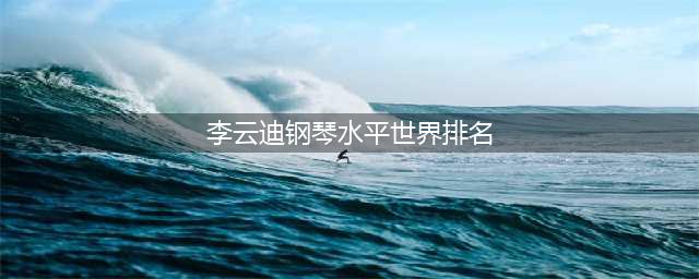 2023外媒评世界十大钢琴家：郎朗入榜，排名成绩令人意外！(李云迪钢琴水平世界排名)