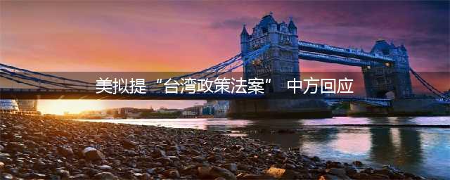 美拟提“台湾政策法案” 中方回应(美拟提“台湾政策法案” 中方回应)