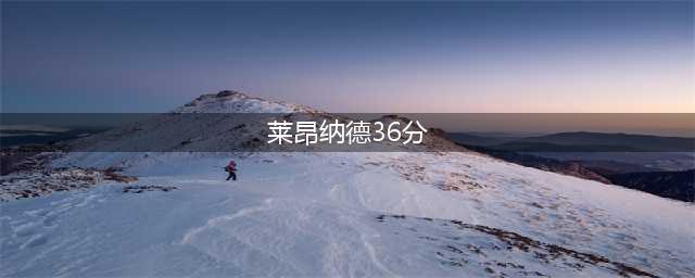 小卡36分迎赛季代表性一战！2“弱旅”翻身：单场23记三分神作(莱昂纳德36分)