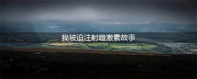 史上最变态的科学实验！双胞胎被迫变性注射激素，甚至被迫“sex演练”...(我被迫注射雌激素故事)