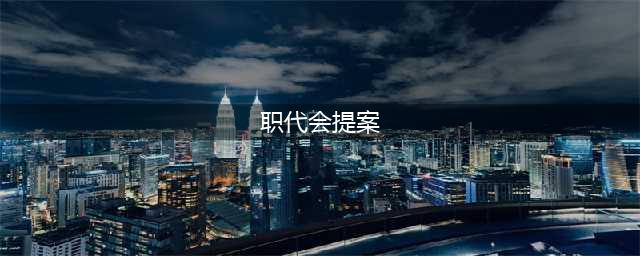 基层组织建设|职代会提案怎么写？这里全是干货，赶紧看过来！(职代会提案)