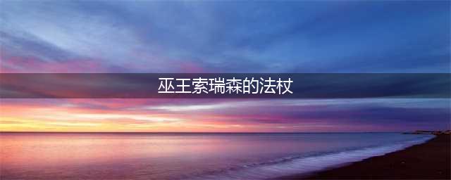 《魔兽世界怀旧服》索瑞森皇家节杖怎么样 索瑞森皇家节杖属性一览(巫王索瑞森的法杖)