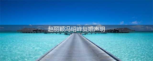 赵丽颖：和冯绍峰复婚可以！冯家必须补办婚礼，必须维护他们幸福(赵丽颖冯绍峰复婚声明)