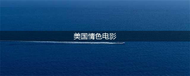 分享4部热血沸腾的欧美R级电影：尺度不输《感官世界》(美国情色电影)