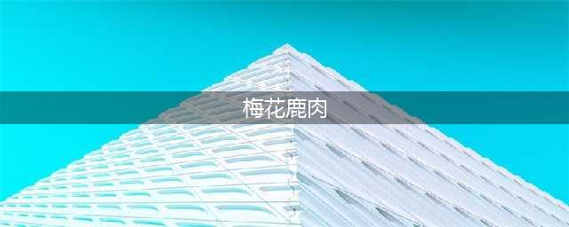 梅花鹿肉的烹饪方法与营养价值(梅花鹿肉)