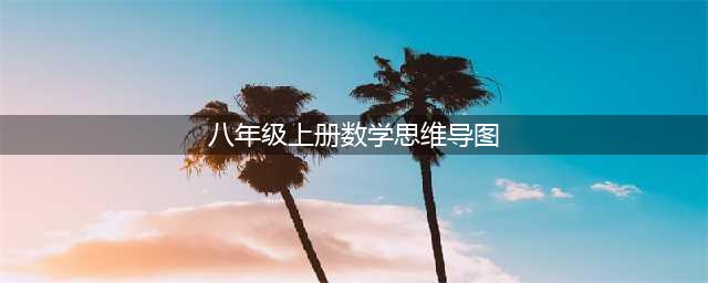 八年级上册数学思维导图，珍藏这5幅图，让学习事半功倍(八年级上册数学思维导图)