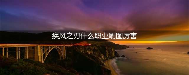 疾风之刃哪个职业刷图厉害 刷图最快的职业一览(疾风之刃什么职业刷图厉害)