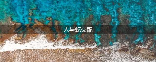 夫妻俩看蛇交配，导致蛇大量死亡和受伤，遇到蛇交配真的不吉利吗(人与蛇交配)