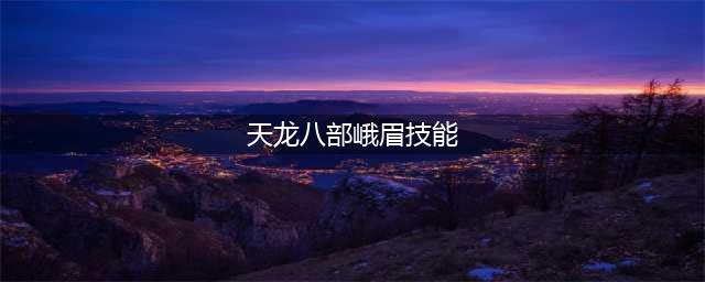 天龙八部2手游峨眉技能有哪些 峨眉技能强度一览