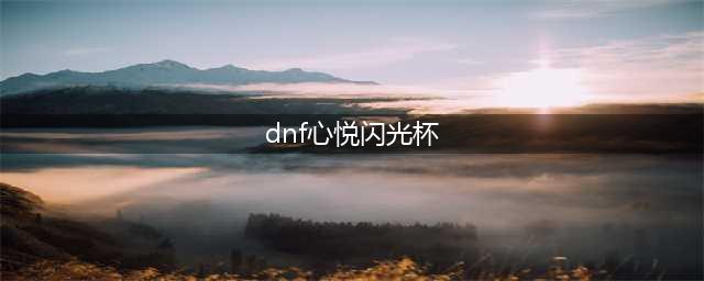 《DNF》心悦闪光杯活动2022(dnf心悦闪光杯)