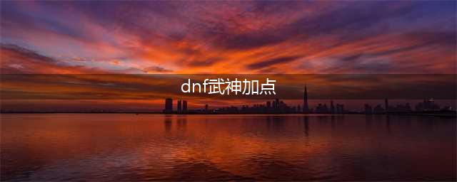 《dnf》武神100级要怎么加点 100级技能加点攻略(dnf武神加点)