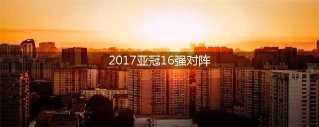 亚冠16强战绩：韩国与沙特连胜，日本难求一胜，中泰乌伊阿不胜(2017亚冠16强对阵)