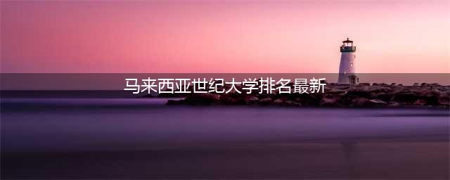 马来西亚世纪大学qs排名多少(马来西亚世纪大学排名最新)