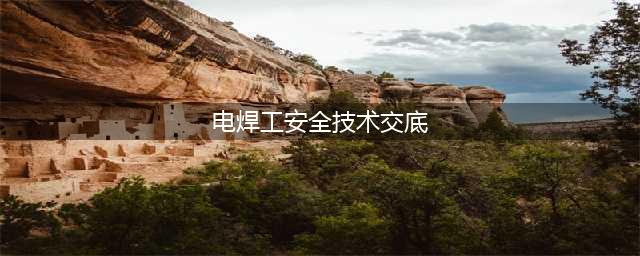 电焊工安全技术交底(电焊工安全技术交底)