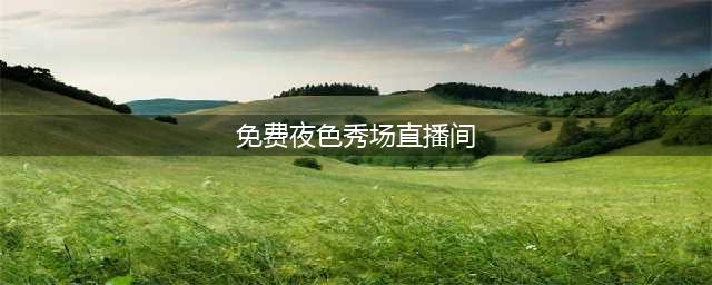 二十六.成人秀场的肉欲世界(免费夜色秀场直播间)
