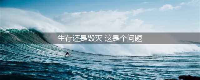 名作赏析 | 生存还是毁灭，这是一个问题(生存还是毁灭 这是个问题)