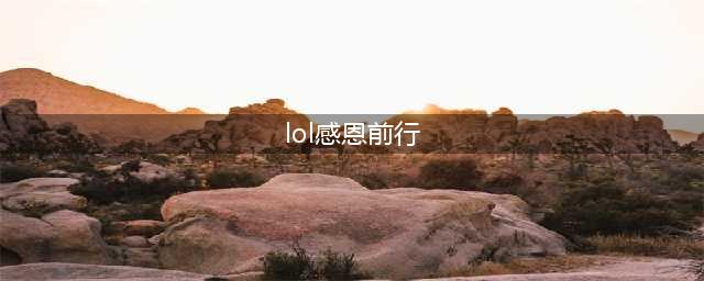 《lol》感恩前行活动皮肤领取方法详解(lol感恩前行)