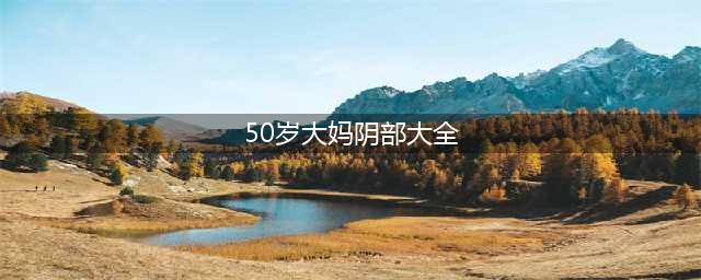 50岁大妈“下面”瘙痒，可能和“它”有关，结果或许让你比较意外(50岁大妈阴部大全)