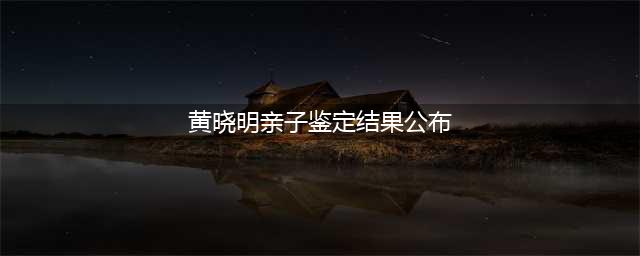 惊爆！小海绵非黄晓明之子？杨颖遭疑，黄晓明怒控真相终将揭晓！(黄晓明亲子鉴定结果公布)