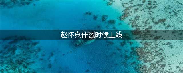 王者荣耀赵怀真什么时候上线 赵怀真上线时间介绍