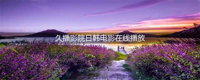 久久久久久久久久久久久久久久久[热门视频推荐](久播影院日韩电影在线播放)