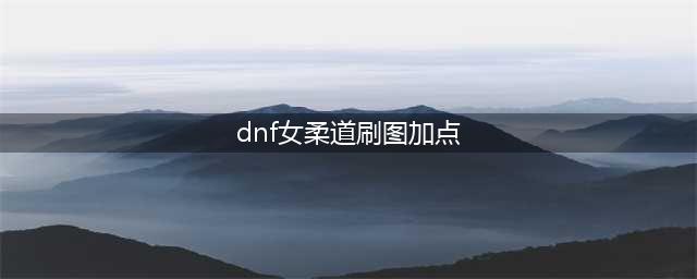 《DNF》女柔道家110级刷图加点详解