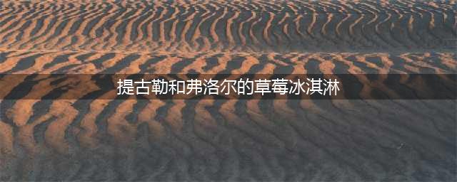 《魔兽世界》怀旧服草莓冰激凌攻略 任务流程介绍(提古勒和弗洛尔的草莓冰淇淋)