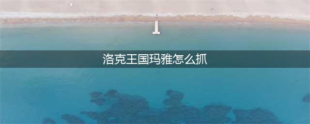 洛克王国捉迷藏的玛雅怎么玩 捉迷藏的玛雅活动攻略(洛克王国玛雅怎么抓)