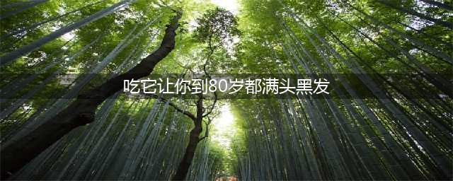 经常吃点它年过80也能满头黑发(吃它让你到80岁都满头黑发)