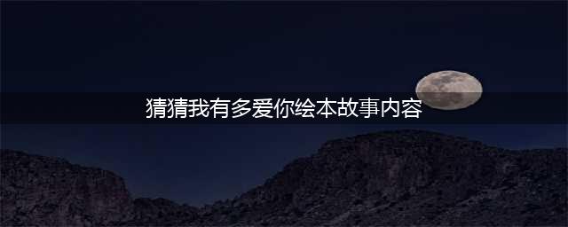 绘本故事《猜猜我有多爱你》(猜猜我有多爱你绘本故事内容)