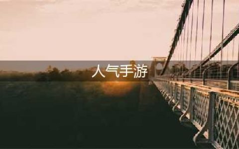 最新人气手游合集 2022年手游人气排行榜top10(人气手游)