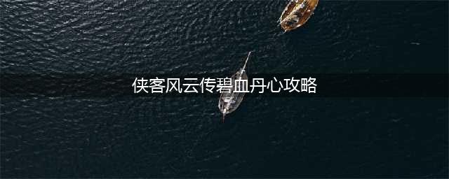 《侠客风云传》碧血丹心攻略 碧血丹心结局一览(侠客风云传碧血丹心攻略)