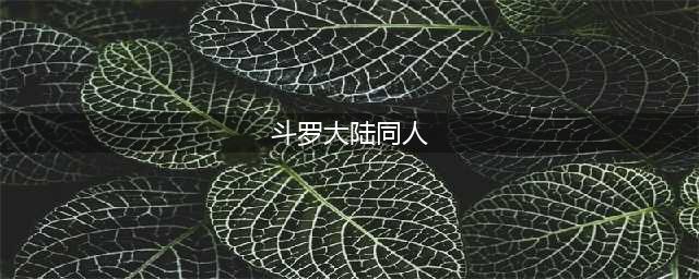 强推5本斗罗大陆同人小说，颠覆原著，让唐三好看！(斗罗大陆同人)