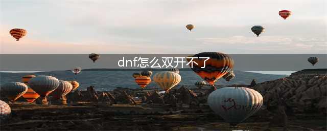 dnf双开不了是怎么回事 双开不了解决方法攻略