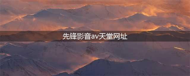 影音先锋边下边播色情视频 公司否认与色情网站合作(先锋影音av天堂网址)