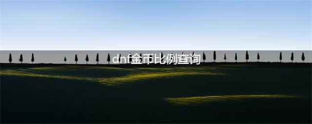 《DNF》各区最新金价比例汇总 各区最新金价比例是多少(dnf金币比例查询)