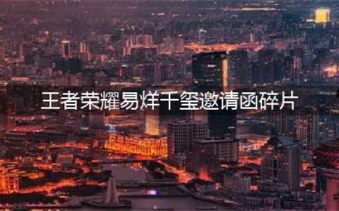 《王者荣耀》三张邀请函碎片位置怎么获得 易烊千玺邀请函碎片如何获取(王者荣耀易烊千玺邀请函碎片)