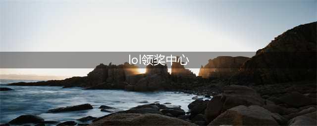 《英雄联盟》领奖中心入口进去方法 领奖中心在哪里(lol领奖中心)