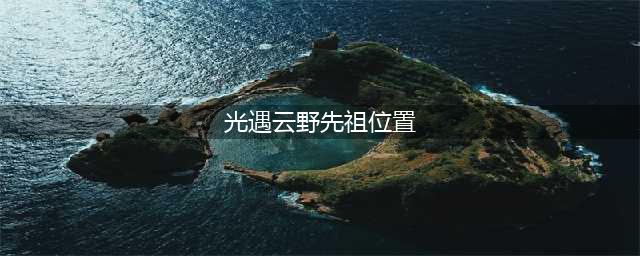 光遇云野回归先祖位置一览