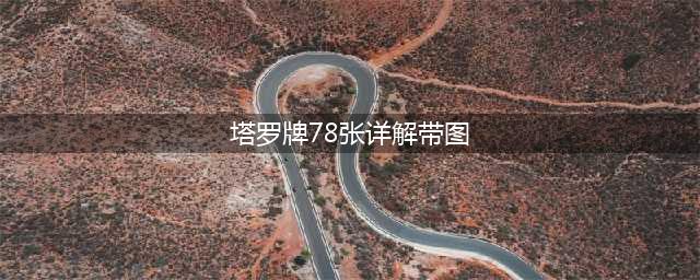 塔罗牌78张牌的每一张牌的含义(塔罗牌78张详解带图)