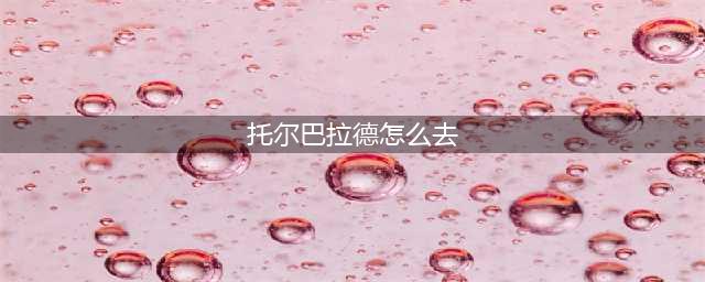 《魔兽世界》托尔巴拉德怎么去 托尔巴拉德位置分享(托尔巴拉德怎么去)