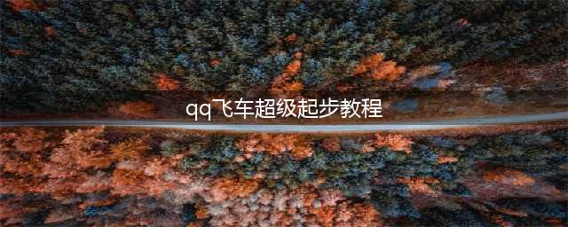 《QQ飞车》超级起步怎么操作 超级起步指法分享(qq飞车超级起步教程)
