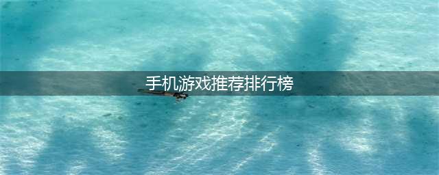 手机游戏排行榜2022前十名最新排名 好玩的手机游戏推荐(手机游戏推荐排行榜)
